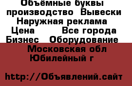 Объёмные буквы, производство, Вывески. Наружная реклама › Цена ­ 75 - Все города Бизнес » Оборудование   . Московская обл.,Юбилейный г.